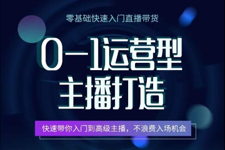 0-1运营型主播打造，​快速带你入门高级主播，不浪费入场机会-观智斋电商课程站