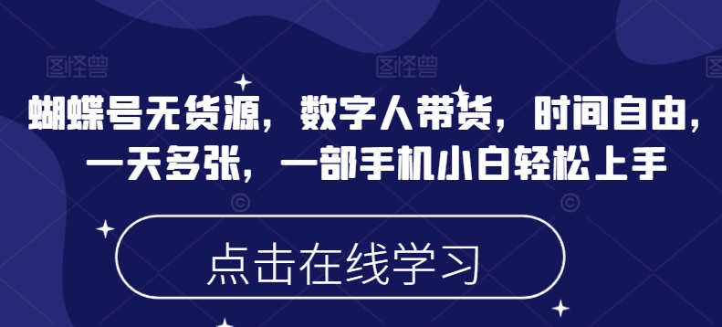 蝴蝶号无货源，数字人带货，时间自由，一天多张，一部手机小白轻松上手-观智斋电商课程站