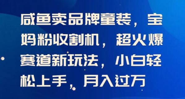 闲鱼卖品牌童装，宝妈粉收割机超火爆赛道新玩法，小白轻松上手，月入过w-观智斋电商课程站