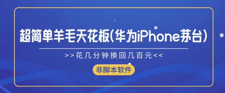 超简单羊毛天花板(华为iPhone茅台),花几分钟换回几百元(非脚本软件)-观智斋电商课程站