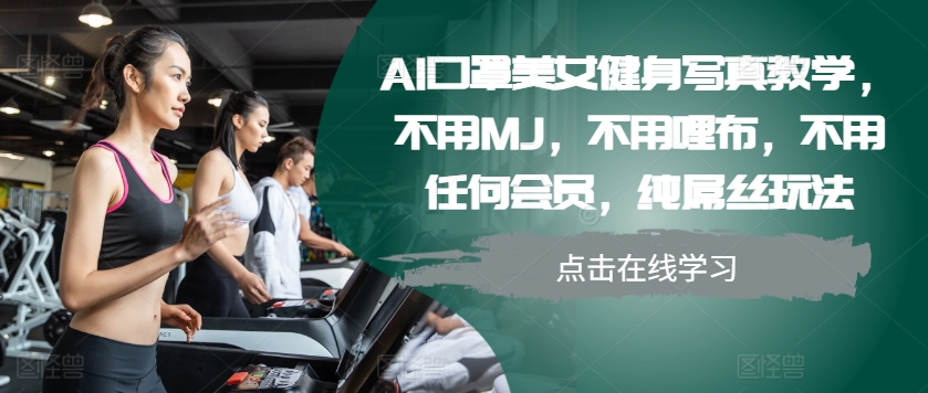 AI口罩美女健身写真教学，不用MJ，不用哩布，不用任何会员，纯屌丝玩法-观智斋电商课程站