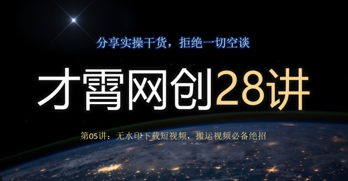 才霄网创28讲第05讲：无水印下载短视频，搬运视频必备绝招-观智斋电商课程站