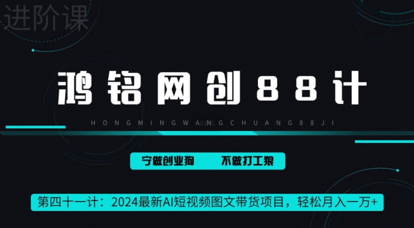 鸿铭网创88计之41计，2024最新AI短视频图文带货项目，轻松月入一万+-观智斋电商课程站