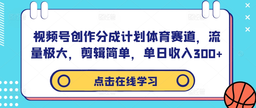 视频号创作分成计划体育赛道，流量极大，剪辑简单，单日收入300+-观智斋电商课程站