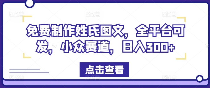 免费制作姓氏图文，全平台可发，小众赛道，日入300+【揭秘】-观智斋电商课程站
