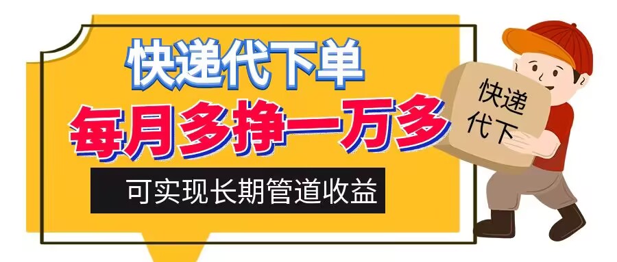 快递代下单，每月多挣一万多，有手机就行，可实现管道收益-观智斋电商课程站