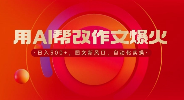 用AI帮改作文爆火，日入3张，图文新风口，自动化实操-观智斋电商课程站