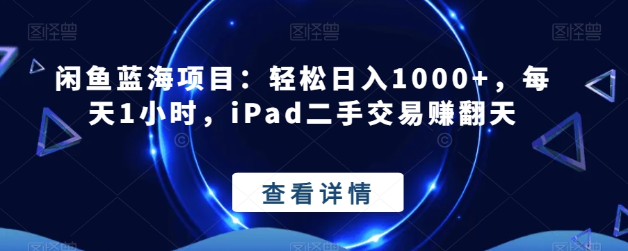 闲鱼蓝海项目：轻松日入1000+，每天1小时，iPad二手交易赚翻天-观智斋电商课程站