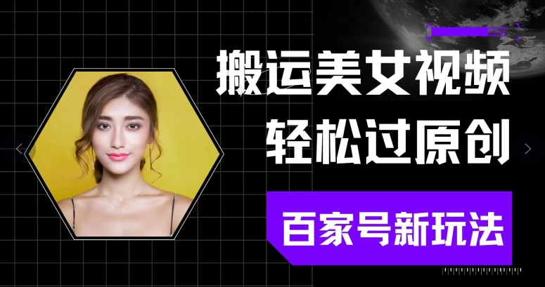 搬运美女视频轻松过原创，百家号新玩法(可矩阵)别错过-观智斋电商课程站