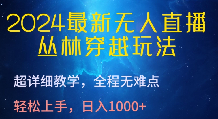 2024最新无人直播，丛林穿越玩法，超详细教学，全程无难点，轻松上手，日入1000+【揭秘】-观智斋电商课程站