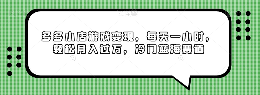 多多小店游戏变现，每天一小时，轻松月入过万，冷门蓝海赛道-观智斋电商课程站