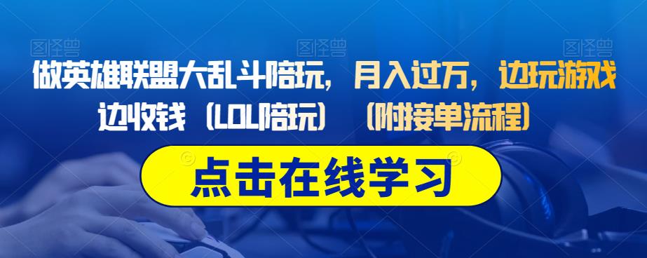 做英雄联盟大乱斗陪玩，月入过万，边玩游戏边收钱（LOL陪玩）（附接单流程）-观智斋电商课程站