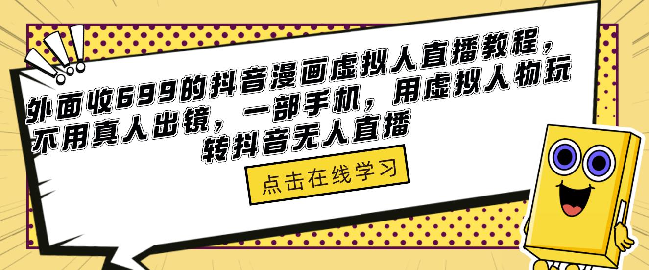 外面收699的抖音漫画虚拟人直播教程，不用真人出镜，一部手机，用虚拟人物玩转抖音无人直播-观智斋电商课程站