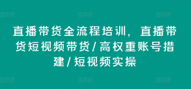 直播带货全流程培训，直播带货短视频带货/高权重账号措建/短视频实操-观智斋电商课程站