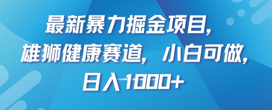 最新暴力掘金项目，雄狮健康赛道，小白可做，日入1000+【揭秘】-观智斋电商课程站