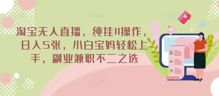 淘宝无人直播，纯挂JI操作，日入5张，小白宝妈轻松上手，副业兼职不二之选-观智斋电商课程站