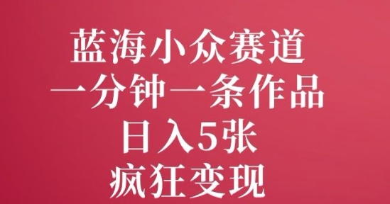 蓝海小众赛道，一分钟一条作品，日入5张，疯狂变现-观智斋电商课程站