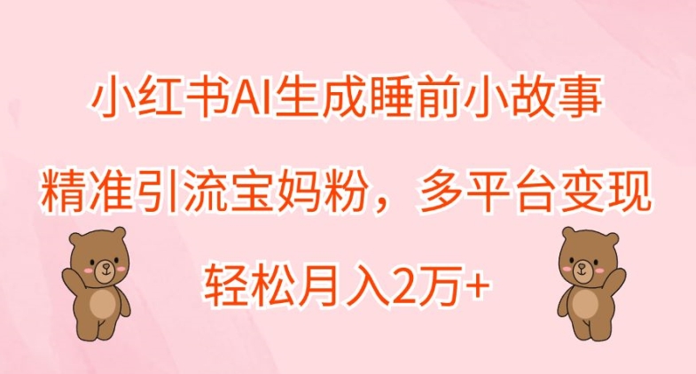 小红书AI生成睡前小故事，精准引流宝妈粉，多平台变现，轻松月入2W-观智斋电商课程站