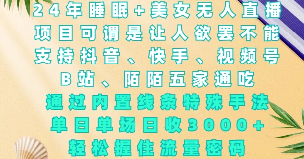 2024年睡眠+美女无人直播，通过内置线条特殊手法，单场日收3k+，轻松握住流量密码【揭秘】-观智斋电商课程站