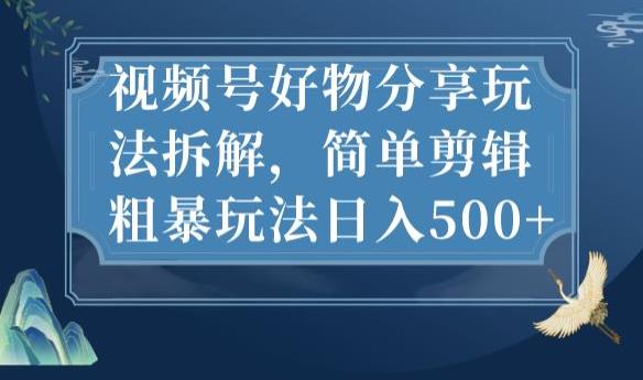 视频号好物分享玩法拆解，简单剪辑粗暴玩法日入500+【揭秘】-观智斋电商课程站