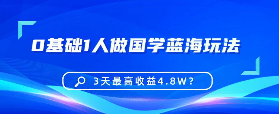 0基础1人做国学蓝海玩法，3天最高收益4.8W？-观智斋电商课程站