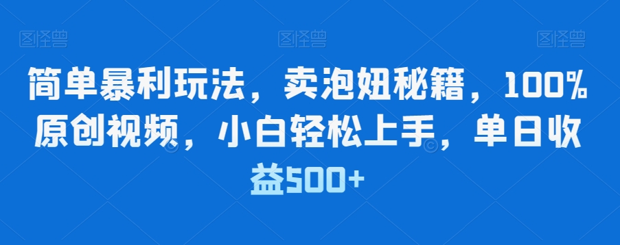 简单暴利玩法，卖泡妞秘籍，100%原创视频，小白轻松上手，单日收益500+-观智斋电商课程站