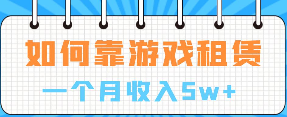 如何靠游戏租赁业务一个月收入5w+【揭秘】-观智斋电商课程站