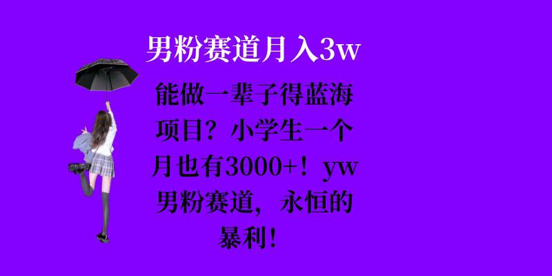 能做一辈子的蓝海项目？小学生一个月也有3000+，yw男粉赛道，永恒的暴利-观智斋电商课程站