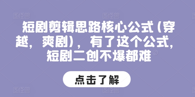 短剧剪辑思路核心公式(穿越，爽剧)，有了这个公式，短剧二创不爆都难-观智斋电商课程站
