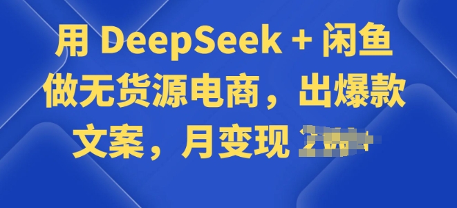 用 DeepSeek + 闲鱼做无货源电商，出爆款文案-观智斋电商课程站