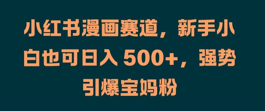 小红书漫画赛道，新手小白也可日入 500+，强势引爆宝妈粉【揭秘】-观智斋电商课程站