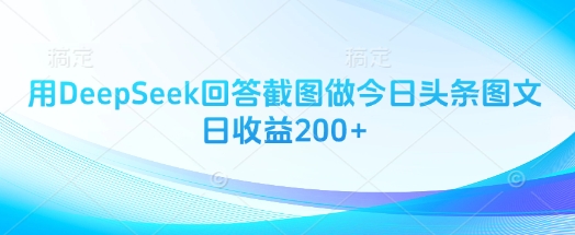 用DeepSeek回答截图做今日头条图文日收益200+-观智斋电商课程站