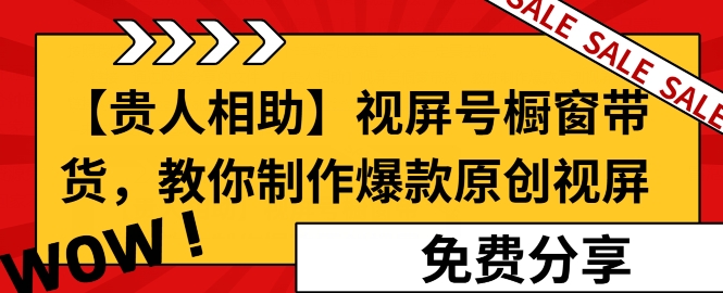 【贵人相助】视频号橱窗带货，教你制作爆款原创视屏-观智斋电商课程站