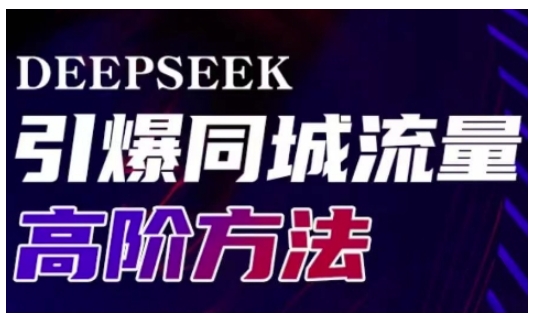 Deepseek引爆同城引流高阶玩法，助力实体门店实现高效转化与传播-观智斋电商课程站