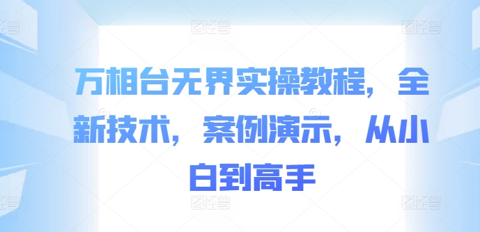 万相台无界实操教程，全新技术，案例演示，从小白到高手-观智斋电商课程站