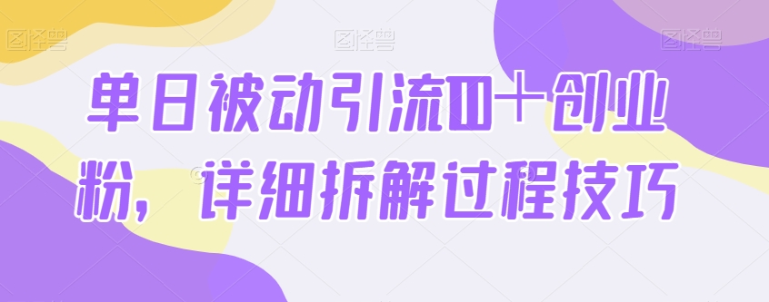 单日被动引流100＋创业粉，详细拆解过程技巧-观智斋电商课程站