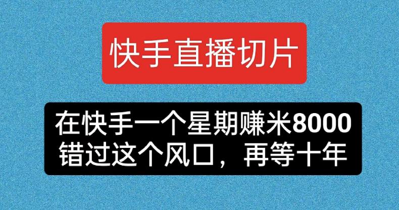 快手直播切片，在快手一个星期赚米8000，错过这个风囗，再等十年-观智斋电商课程站