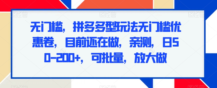 无门槛，拼多多型玩法无门槛优惠卷，目前还在做，亲测，日50-200+，可批量，放大做-观智斋电商课程站