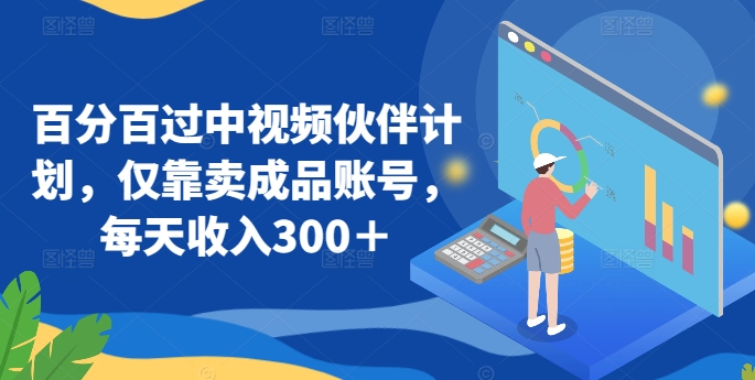 百分百过中视频伙伴计划，仅靠卖成品账号，每天收入300＋【揭秘】-观智斋电商课程站