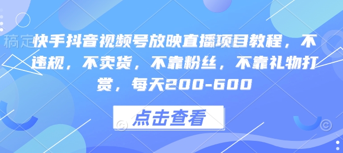 快手抖音视频号放映直播项目教程，不违规，不卖货，不靠粉丝，不靠礼物打赏，每天200-600-观智斋电商课程站