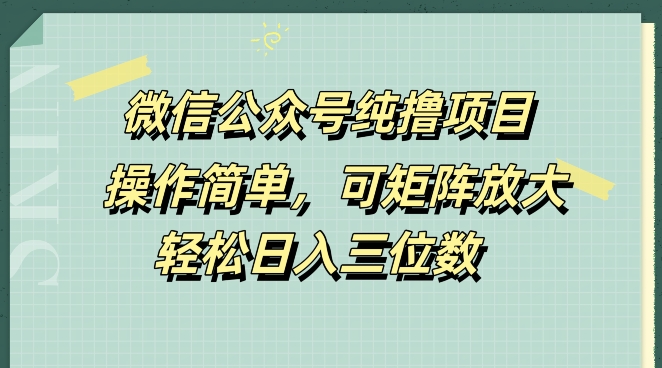 微信公众号纯撸项目，操作简单，可矩阵放大，轻松日入三位数-观智斋电商课程站