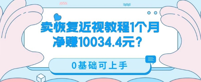 卖恢复近视教程1单59.9，1个月净赚10034.4元？0基础可上手-观智斋电商课程站