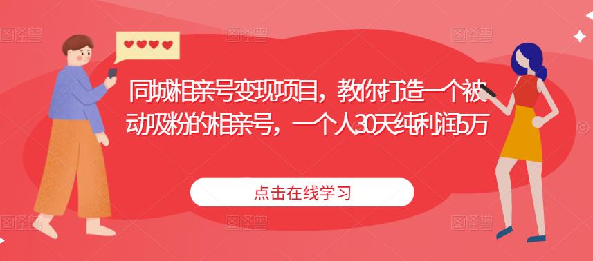 同城相亲号变现项目，教你打造一个被动吸粉的相亲号，一个人30天纯利润5万-观智斋电商课程站