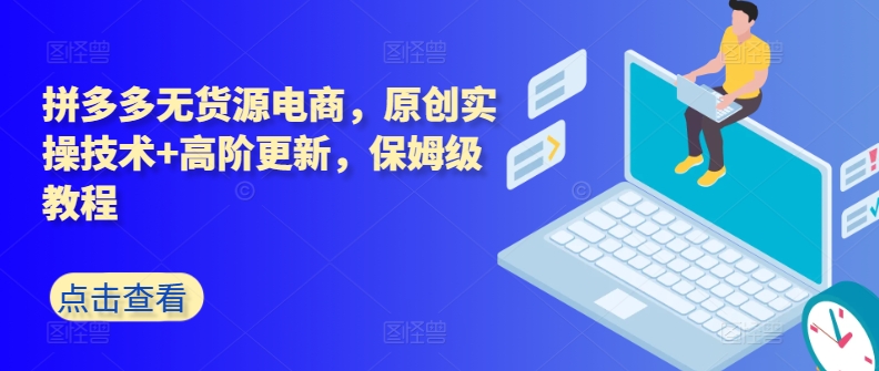 拼多多无货源电商，原创实操技术+高阶更新，保姆级教程-观智斋电商课程站