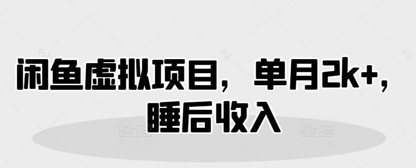 闲鱼虚拟项目，单月2k+，睡后收入-观智斋电商课程站