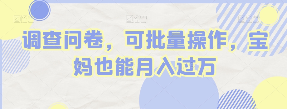 调查问卷，可批量操作，宝妈也能月入过万-观智斋电商课程站