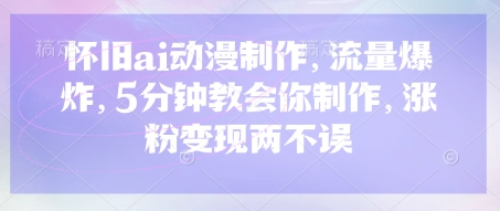 怀旧ai动漫制作，流量爆炸，5分钟教会你制作，涨粉变现两不误-观智斋电商课程站