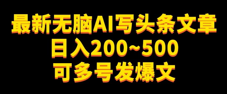 最新无脑AI写头条文章日入200~500可多号发爆文-观智斋电商课程站