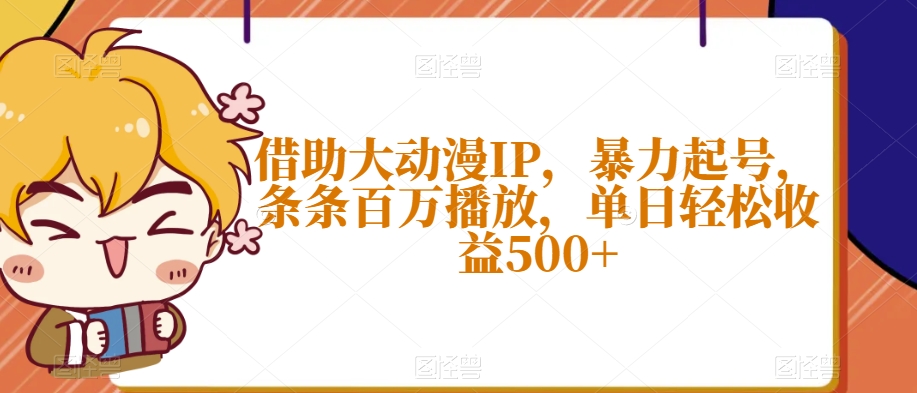借助大动漫IP，暴力起号，条条百万播放，单日轻松收益500+【揭秘】-观智斋电商课程站
