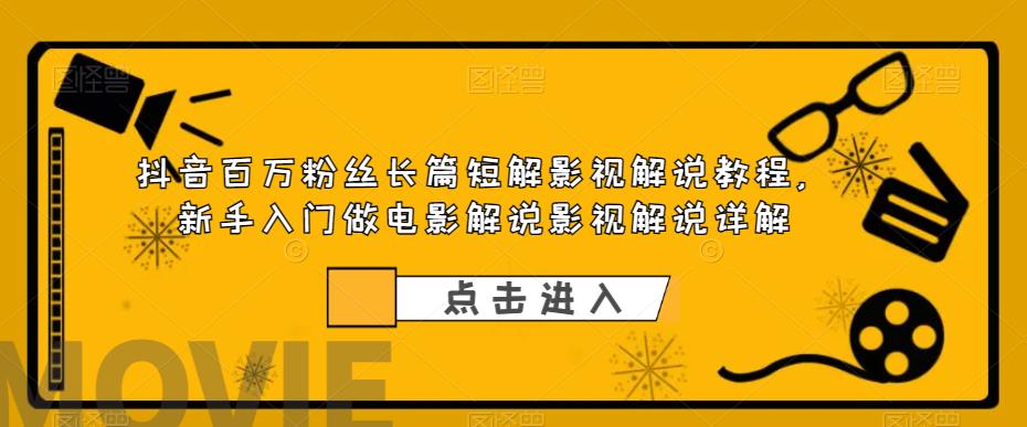 抖音百万粉丝长篇短解影视解说教程，新手入门做电影解说影视解说详解-观智斋电商课程站